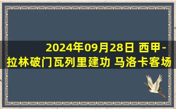 2024年09月28日 西甲-拉林破门瓦列里建功 马洛卡客场2-1巴拉多利德